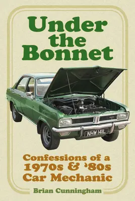 Sous le capot : Confessions d'un mécanicien automobile des années 1970 et 1980 - Under the Bonnet: Confessions of a 1970s & '80s Car Mechanic