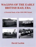 Wagons du début de l'ère ferroviaire britannique - Une étude illustrée de la période 1969-1982 - Wagons of the Early British Rail Era - A Pictorial Study of the 1969-1982 Period