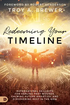 La rédemption de votre ligne de temps : Des compétences surnaturelles pour guérir les blessures du passé, calmer les angoisses de l'avenir et trouver le repos dans l'instant présent - Redeeming Your Timeline: Supernatural Skillsets for Healing Past Wounds, Calming Future Anxieties, and Discovering Rest in the Now