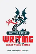 Tuez le dragon : Écrire de grands jeux vidéo - Slay the Dragon: Writing Great Video Games