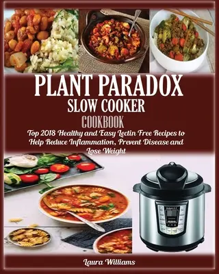 Plant Paradox Slow Cooker Cookbook : Top 2018 Healthy and Easy Lectin Free Recipes to Help Reduce Inflammation, Prevent Disease and Lose Weight (Recettes faciles et saines sans lectine pour réduire l'inflammation, prévenir les maladies et perdre du poids) - Plant Paradox Slow Cooker Cookbook: Top 2018 Healthy and Easy Lectin Free Recipes to Help Reduce Inflammation, Prevent Disease and Lose Weight