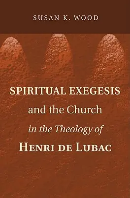L'exégèse spirituelle et l'Eglise dans la théologie d'Henri de Lubac - Spiritual Exegesis and the Church in the Theology of Henri de Lubac