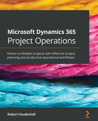 Microsoft Dynamics 365 Project Operations : Réaliser des projets rentables grâce à une planification de projet efficace et des flux de travail opérationnels productifs. - Microsoft Dynamics 365 Project Operations: Deliver profitable projects with effective project planning and productive operational workflows