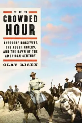 The Crowded Hour : Theodore Roosevelt, the Rough Riders, and the Dawn of the American Century (L'heure de la foule : Theodore Roosevelt, les Rough Riders et l'aube du siècle américain) - The Crowded Hour: Theodore Roosevelt, the Rough Riders, and the Dawn of the American Century