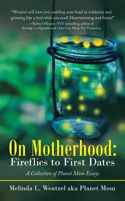 La maternité : Des lucioles aux premiers rendez-vous : Une collection d'essais de Planet Mom - On Motherhood: Fireflies to First Dates: A Collection of Planet Mom Essays