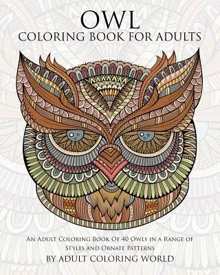 Owl Coloring Book For Adults : Un livre de coloriage pour adultes de 40 hiboux dans une gamme de styles et de motifs ornés. - Owl Coloring Book For Adults: An Adult Coloring Book Of 40 Owls in a Range of Styles and Ornate Patterns