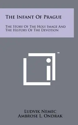 L'Enfant de Prague : L'histoire de l'image sainte et l'histoire de la dévotion - The Infant Of Prague: The Story Of The Holy Image And The History Of The Devotion