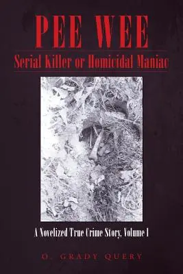 Pee Wee Serial Killer or Homicidal Maniac : A Novelized True Crime Story, Volume I - Pee Wee Serial Killer or Homicidal Maniac: A Novelized True Crime Story, Volume I