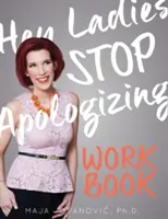 Hey Ladies, Stop Apologizing : Le LIVRE DE TRAVAIL : édition 2017-2018 - Hey Ladies, Stop Apologizing: The WORKBOOK: 2017-2018 Edition