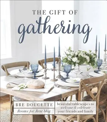 Le cadeau du rassemblement : De magnifiques paysages de table pour accueillir et célébrer vos amis et votre famille - The Gift of Gathering: Beautiful Tablescapes to Welcome and Celebrate Your Friends and Family