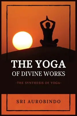 Le yoga des œuvres divines : La synthèse du yoga - The Yoga of Divine Works: The Synthesis of Yoga