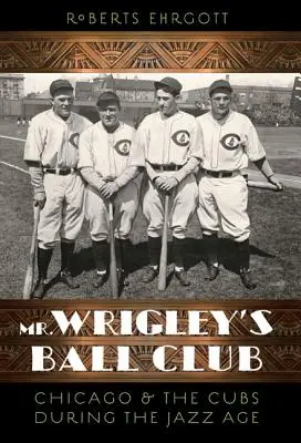 Le club de balle de M. Wrigley : Chicago et les Cubs à l'ère du jazz - Mr. Wrigley's Ball Club: Chicago and the Cubs During the Jazz Age