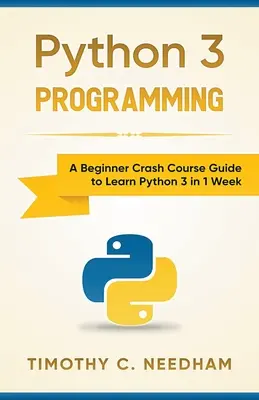 Python 3 Programming : Un guide de cours accéléré pour débutants pour apprendre Python 3 en 1 semaine - Python 3 Programming: A Beginner Crash Course Guide to Learn Python 3 in 1 Week