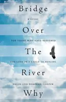 Bridge Over The River Why : Un guide pour ceux qui ont souffert de la perte d'un enfant par suicide - Bridge Over The River Why: A Guide for Those Who Have Suffered the Loss of a Child to Suicide