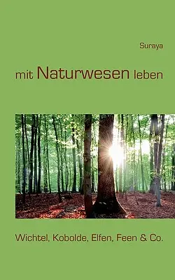 mit Naturwesen leben : Wichtel, Kobolde, Elfen, Feen & Co. - mit Naturwesen leben: Wichtel, Kobolde, Elfen, Feen & Co.