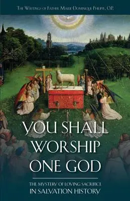 Vous adorerez un seul Dieu : Le mystère du sacrifice d'amour dans l'histoire du salut - You Shall Worship One God: The Mystery of Loving Sacrifice in Salvation History