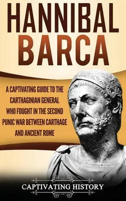 Hannibal Barca : Un guide captivant sur le général carthaginois qui a combattu pendant la deuxième guerre punique entre Carthage et la Rome antique. - Hannibal Barca: A Captivating Guide to the Carthaginian General Who Fought in the Second Punic War Between Carthage and Ancient Rome