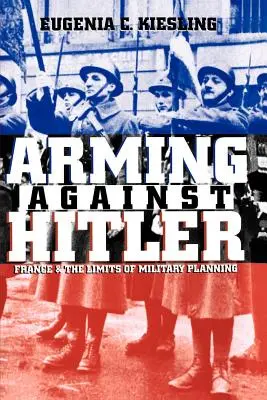 S'armer contre Hitler : La France et les limites de la planification militaire - Arming Against Hitler: France and the Limits of Military Planning