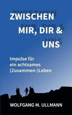 Zwischen mir, dir und uns : Impulsion pour une (Zusammen-)Leben achtsames - Zwischen mir, dir und uns: Impulse fr ein achtsames (Zusammen-)Leben