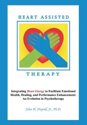 Thérapie assistée par le cœur : Intégrer l'énergie du cœur pour faciliter la santé émotionnelle, la guérison et l'amélioration des performances : Une évolution en psychothérapie - Heart Assisted Therapy: Integrating Heart Energy to Facilitate Emotional Health, Healing, and Performance Enhancement: An Evolution in Psychot