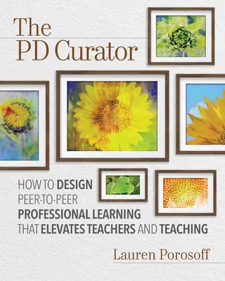 Le conservateur Pd : Comment concevoir un apprentissage professionnel de pair à pair qui élève les enseignants et l'enseignement - The Pd Curator: How to Design Peer-To-Peer Professional Learning That Elevates Teachers and Teaching