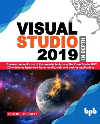 Visual Studio 2019 en profondeur : Découvrez et utilisez les puissantes fonctionnalités de l'IDE Visual Studio 2019 pour développer plus efficacement et plus rapidement des applications mobiles, web, - Visual Studio 2019 In Depth: Discover and make use of the powerful features of the Visual Studio 2019 IDE to develop better and faster mobile, web,