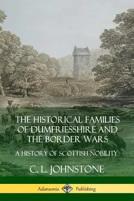 Les familles historiques du Dumfriesshire et les guerres frontalières : une histoire de la noblesse écossaise - The Historical Families of Dumfriesshire and the Border Wars: A History of Scottish Nobility