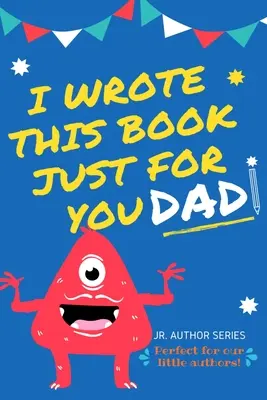 J'ai écrit ce livre rien que pour toi, papa ! Un livre à remplir en blanc pour la fête des pères, les anniversaires et Noël, pour les auteurs juniors ou pour dire qu'on les aime. - I Wrote This Book Just For You Dad!: Fill In The Blank Book For Dad/Father's Day/Birthday's And Christmas For Junior Authors Or To Just Say They Love