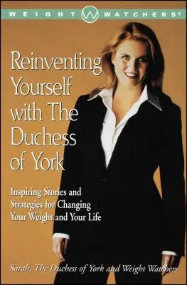Se réinventer avec la duchesse d'York : Histoires et stratégies inspirantes pour changer votre poids et votre vie - Reinventing Yourself with the Duchess of York: Inspiring Stories and Strategies for Changing Your Weight and Your Life