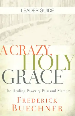 Un guide de l'animateur pour une grâce folle et sacrée : Le pouvoir de guérison de la douleur et de la mémoire - A Crazy, Holy Grace Leader Guide: The Healing Power of Pain and Memory