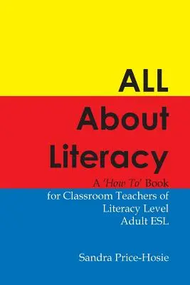 Tout sur l'alphabétisation : Un livre pratique pour les professeurs d'alphabétisation des adultes en anglais langue seconde - All about Literacy: A How to Book for Teachers of Literacy Level Adult ESL