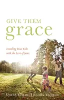 Donnez-leur la grâce : Eblouir vos enfants avec l'amour de Jésus - Give Them Grace: Dazzling Your Kids with the Love of Jesus