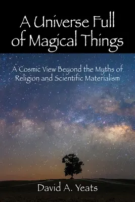 Un univers plein de choses magiques : Une vision cosmique au-delà des mythes de la religion et du matérialisme scientifique - A Universe Full of Magical Things: A Cosmic View Beyond the Myths of Religion and Scientific Materialism