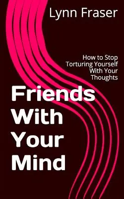 Friends With Your Mind : Comment arrêter de vous torturer avec vos pensées - Friends With Your Mind: How to Stop Torturing Yourself With Your Thoughts