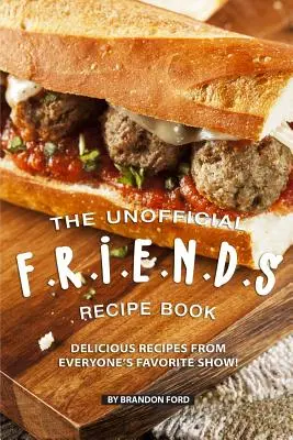 Le livre de recettes F.R.I.E.N.D.S non officiel : Les recettes délicieuses de l'émission préférée de tous ! - The Unofficial F.R.I.E.N.D.S Recipe Book: Delicious Recipes from Everyone's Favorite Show!