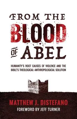 Du sang d'Abel : les causes profondes de la violence dans l'humanité et la solution théologique et anthropologique de la Bible - From the Blood of Abel: Humanity's Root Causes of Violence and the Bible's Theological-Anthropological Solution