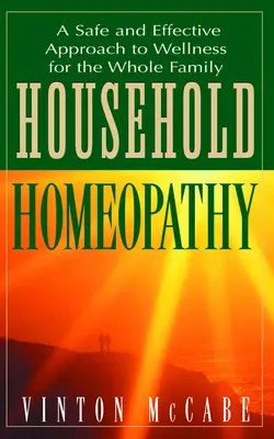 Homéopathie domestique : Une approche sûre et efficace du bien-être pour toute la famille - Household Homeopathy: A Safe and Effective Approach to Wellness for the Whole Family