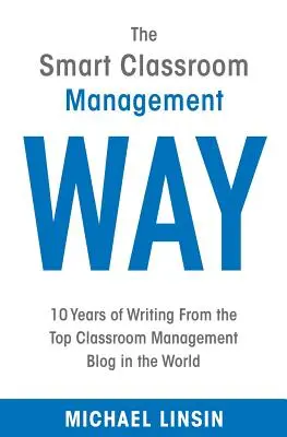 The Smart Classroom Management Way : 10 Years of Writing From the Top Classroom Management Blog in the World (La gestion intelligente de la classe : 10 ans d'écriture du meilleur blog de gestion de la classe au monde) - The Smart Classroom Management Way: 10 Years of Writing From the Top Classroom Management Blog in the World