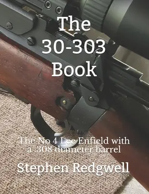 Le livre 30-303 : La Lee Enfield No 4 avec un canon de diamètre .308 - The 30-303 Book: The No 4 Lee Enfield with a .308 diameter barrel