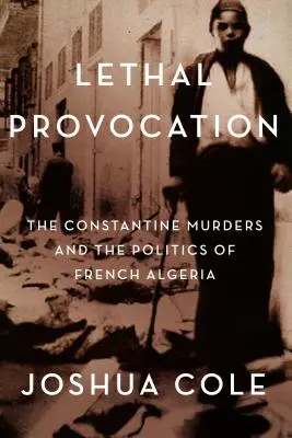 Provocation mortelle : Les meurtres de Constantine et la politique de l'Algérie française - Lethal Provocation: The Constantine Murders and the Politics of French Algeria