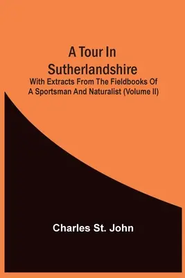 Un tour dans le Sutherlandshire : Avec des extraits des carnets de terrain d'un sportif et d'un naturaliste (Volume Ii) - A Tour In Sutherlandshire: With Extracts From The Fieldbooks Of A Sportsman And Naturalist (Volume Ii)