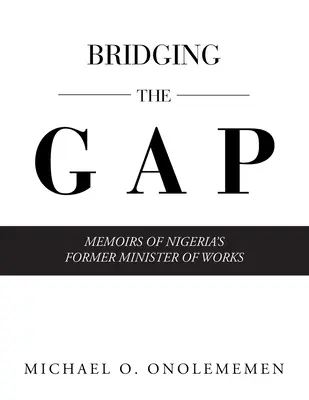 Combler le fossé : mémoires de l'ancien ministre des travaux publics du Nigeria - Bridging the Gap: Memoirs of Nigeria's Former Minister of Works