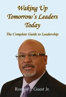 Réveiller aujourd'hui les leaders de demain - Le guide complet du leadership - Waking Up Tomorrow's Leaders Today - The Complete Guide to Leadership