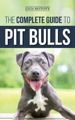 Le guide complet des pitbulls : Trouver, élever, nourrir, dresser, faire de l'exercice, toiletter et aimer son nouveau chien Pit Bull. - The Complete Guide to Pit Bulls: Finding, Raising, Feeding, Training, Exercising, Grooming, and Loving your new Pit Bull Dog