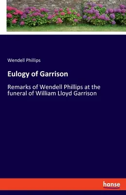 Eulogie de Garrison : Remarques de Wendell Phillips lors des funérailles de William Lloyd Garrison - Eulogy of Garrison: Remarks of Wendell Phillips at the funeral of William Lloyd Garrison