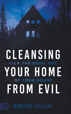 Purifier votre maison du mal : Chassez le diable de votre maison - Cleansing Your Home From Evil: Kick the Devil Out of Your House