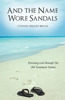 Et le nom portait des sandales : Poursuivre Dieu à travers ses noms de l'Ancien Testament - And the Name Wore Sandals: Pursuing God Through His Old Testament Names