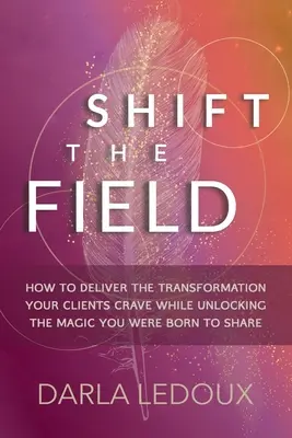 Changer de domaine : Comment offrir à vos clients la transformation qu'ils désirent tout en libérant la magie que vous êtes né pour partager. - Shift the Field: How to Deliver the Transformation Your Clients Crave While Unlocking The Magic You Were Born to Share