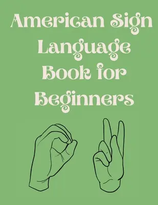 Le livre de la langue des signes américaine pour les débutants.livre éducatif, adapté aux enfants, aux adolescents et aux adultes.contient l'alphabet, les chiffres et quelques couleurs. - American Sign Language Book For Beginners.Educational Book, Suitable for Children, Teens and Adults.Contains the Alphabet, Numbers and a few Colors.