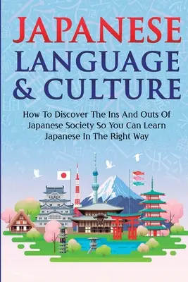 Langue et culture japonaises : Comment découvrir les tenants et les aboutissants de la société japonaise afin d'apprendre le japonais de la bonne manière. - Japanese Language & Culture: How To Discover The Ins And Outs Of Japanese Society So You Can Learn Japanese In The Right Way